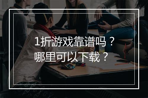 1折游戏靠谱吗?哪里可以下载?