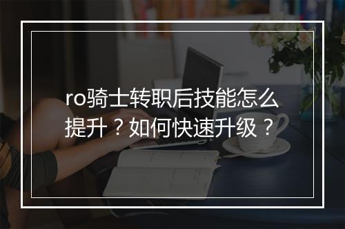 ro骑士转职后技能怎么提升？如何快速升级？