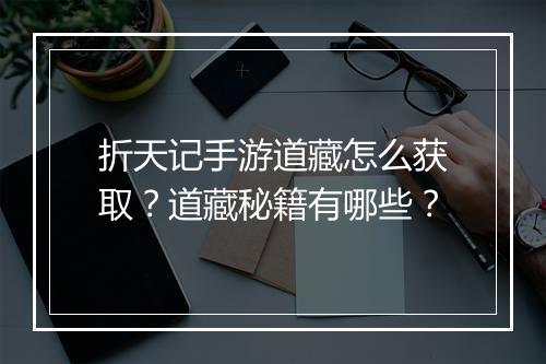 折天记手游道藏怎么获取?道藏秘籍有哪些?