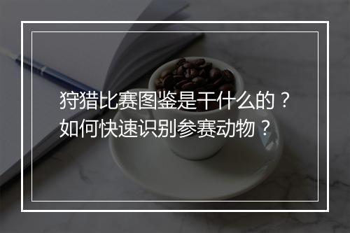 狩猎比赛图鉴是干什么的?如何快速识别参赛动物?