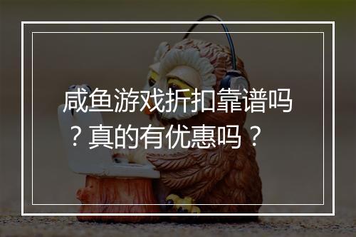 咸鱼游戏折扣靠谱吗？真的有优惠吗？