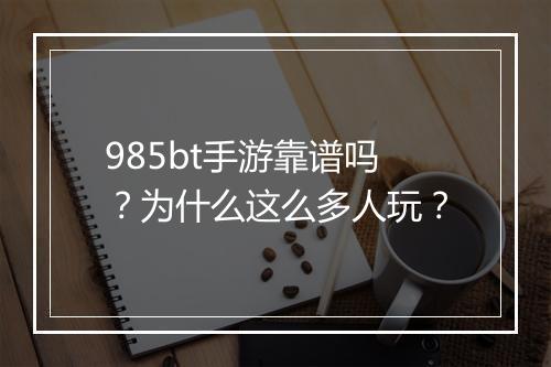 985bt手游靠谱吗？为什么这么多人玩？