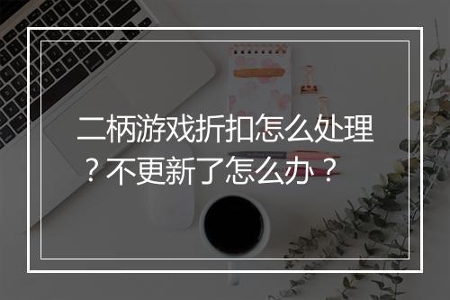 二柄游戏折扣怎么处理?不更新了怎么办?