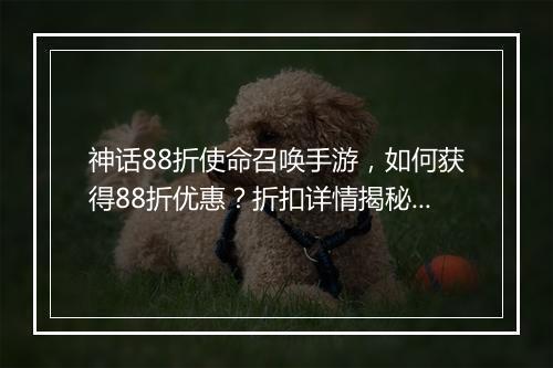 神话88折使命召唤手游，如何获得88折优惠？折扣详情揭秘！