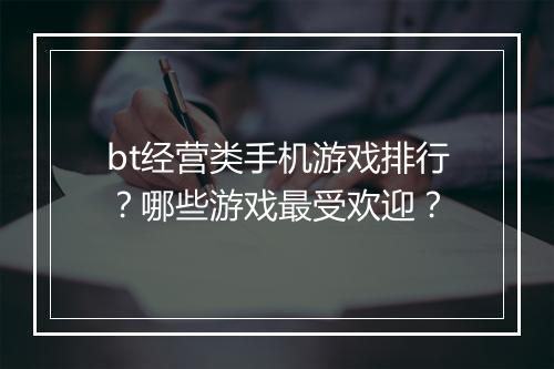 bt经营类手机游戏排行？哪些游戏最受欢迎？