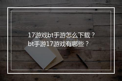 17游戏bt手游怎么下载？bt手游17游戏有哪些？