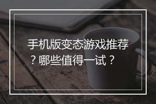手机版变态游戏推荐？哪些值得一试？
