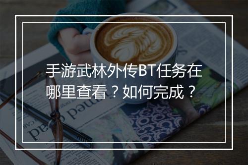 手游武林外传BT任务在哪里查看?如何完成?