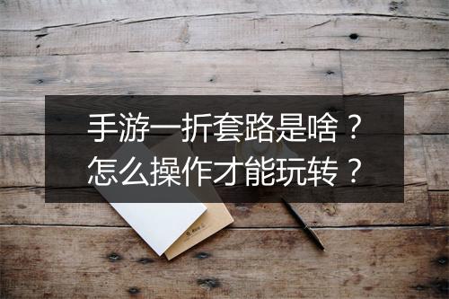 手游一折套路是啥？怎么操作才能玩转？
