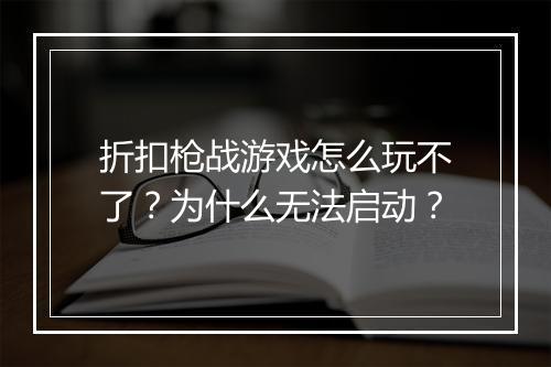 折扣枪战游戏怎么玩不了？为什么无法启动？