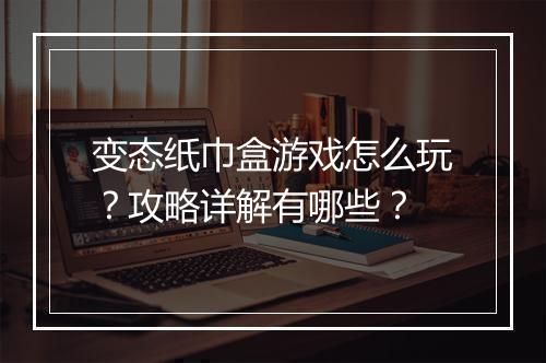 变态纸巾盒游戏怎么玩？攻略详解有哪些？