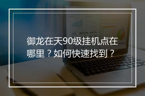 御龙在天90级挂机点在哪里?如何快速找到?