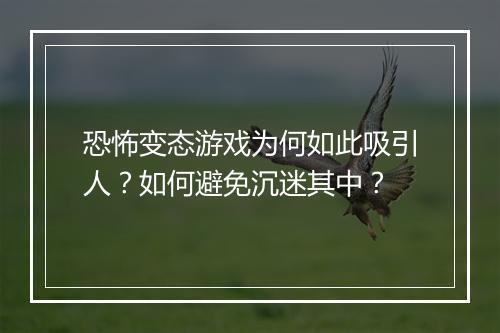 恐怖变态游戏为何如此吸引人？如何避免沉迷其中？