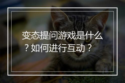 变态提问游戏是什么？如何进行互动？
