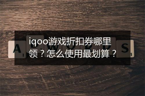 iqoo游戏折扣券哪里领？怎么使用最划算？