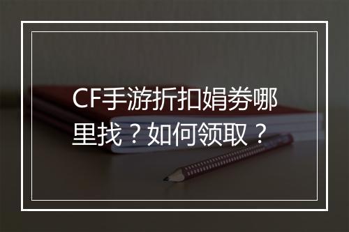 CF手游折扣娟劵哪里找？如何领取？