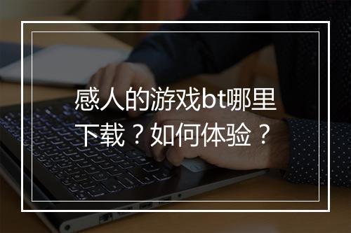 感人的游戏bt哪里下载？如何体验？