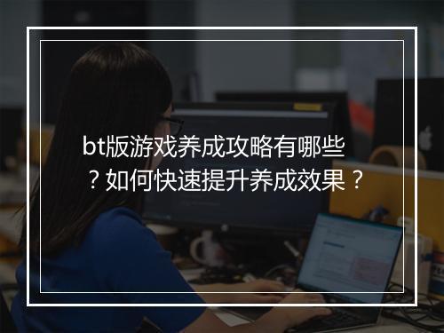 bt版游戏养成攻略有哪些？如何快速提升养成效果？