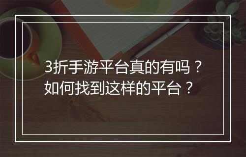 3折手游平台真的有吗?如何找到这样的平台?