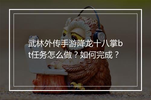 武林外传手游降龙十八掌bt任务怎么做?如何完成?
