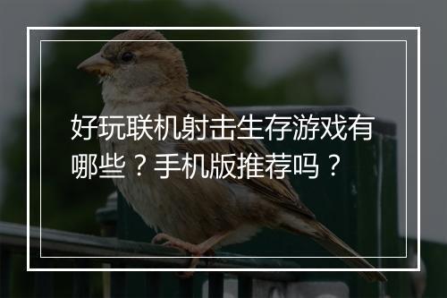 好玩联机射击生存游戏有哪些？手机版推荐吗？