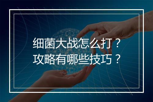 细菌大战怎么打?攻略有哪些技巧?
