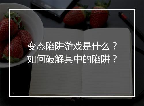 变态陷阱游戏是什么？如何破解其中的陷阱？