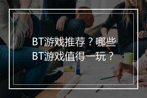 BT游戏推荐？哪些BT游戏值得一玩？