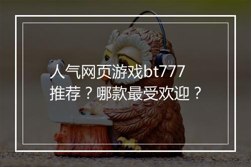 人气网页游戏bt777推荐？哪款最受欢迎？