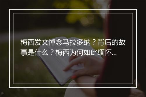 梅西发文悼念马拉多纳？背后的故事是什么？梅西为何如此缅怀？