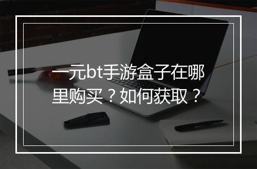 一元bt手游盒子在哪里购买？如何获取？