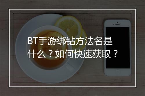 BT手游绑钻方法名是什么？如何快速获取？