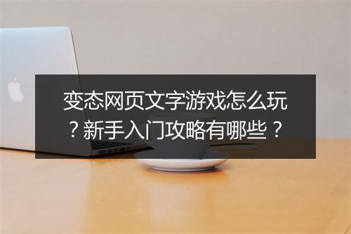 变态网页文字游戏怎么玩？新手入门攻略有哪些？