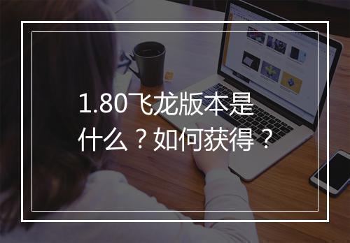 1.80飞龙版本是什么？如何获得？