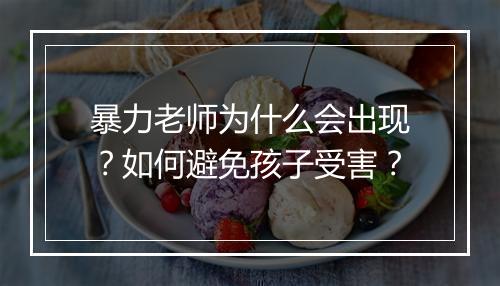 暴力老师为什么会出现？如何避免孩子受害？