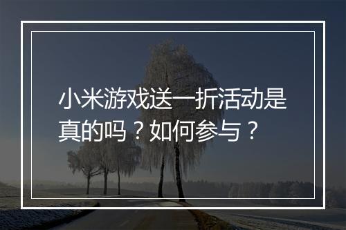 小米游戏送一折活动是真的吗？如何参与？