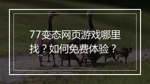 77变态网页游戏哪里找？如何免费体验？