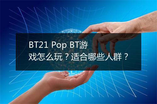 BT21 Pop BT游戏怎么玩?适合哪些人群?