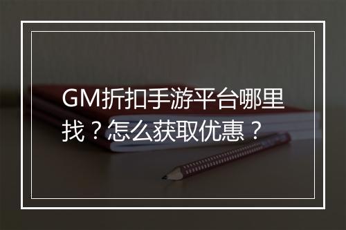 GM折扣手游平台哪里找?怎么获取优惠?