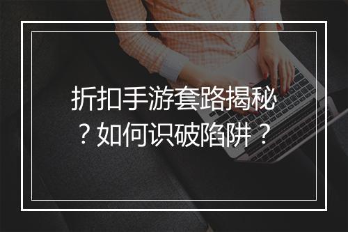 折扣手游套路揭秘？如何识破陷阱？
