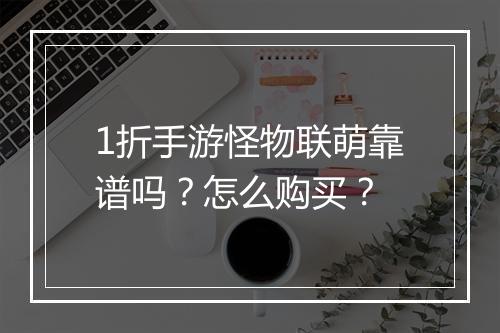 1折手游怪物联萌靠谱吗？怎么购买？