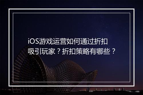 iOS游戏运营如何通过折扣吸引玩家？折扣策略有哪些？