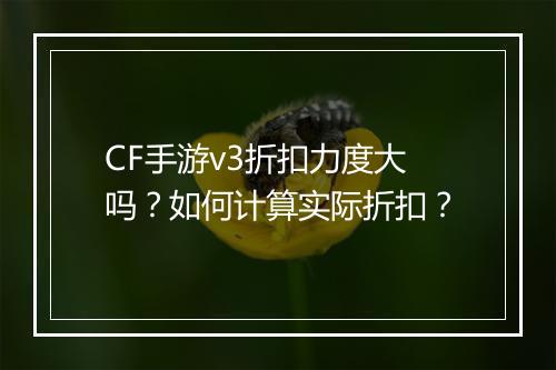 CF手游v3折扣力度大吗？如何计算实际折扣？