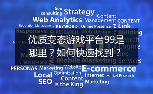 优质变态游戏平台99是哪里?如何快速找到?