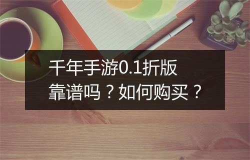 千年手游0.1折版靠谱吗?如何购买?