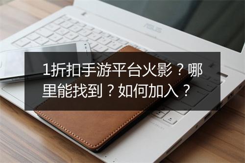 1折扣手游平台火影？哪里能找到？如何加入？