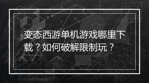 变态西游单机游戏哪里下载？如何破解限制玩？
