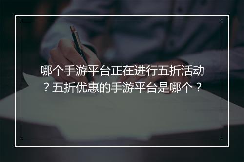 哪个手游平台正在进行五折活动？五折优惠的手游平台是哪个？