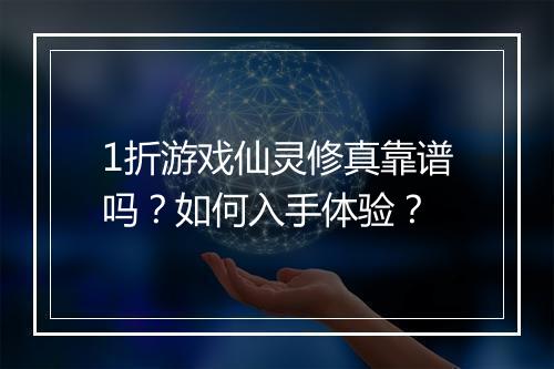 1折游戏仙灵修真靠谱吗？如何入手体验？