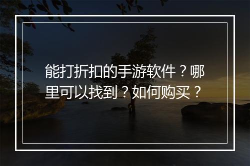 能打折扣的手游软件？哪里可以找到？如何购买？